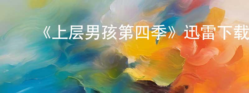 陈康堤发布《上层男孩第四季》迅雷下载/在线观看-犯罪历史-美剧天堂